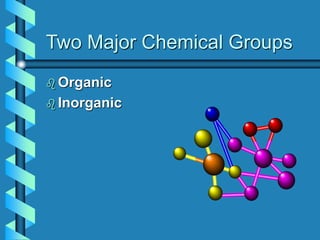 Two Major Chemical Groups
 Organic
 Inorganic
 