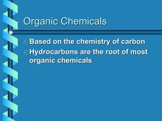 Organic Chemicals
 Based on the chemistry of carbon
 Hydrocarbons are the root of most
organic chemicals
 