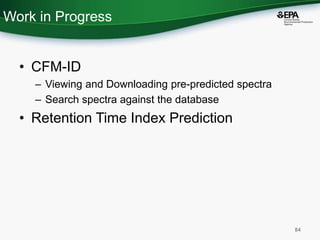Work in Progress
• CFM-ID
– Viewing and Downloading pre-predicted spectra
– Search spectra against the database
• Retentio...