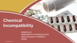Chemical
Incompatibility
ARG Pharma learn
GOMATHI A.R
DEPARTMENT OF PHARMACEUTICS
JKKM COLLEGE OF PHARMACY
ERODE
 