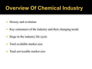  History and evolution
 Key consumers of the industry and their changing needs
 Stage in the industry life cycle
 Total available market size
 Total serviceable market size
 