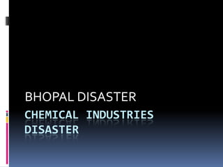 BHOPAL DISASTER
CHEMICAL INDUSTRIES
DISASTER
 