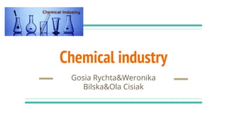Chemical industry
Gosia Rychta&Weronika
Bilska&Ola Cisiak
 