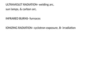 ULTRAVIOLET RADIATION- welding arc,
sun lamps, & carbon arc.
INFRARED BURNS- furnaces
IONIZING RADIATION- cyclotron exposure, B- irradiation
 