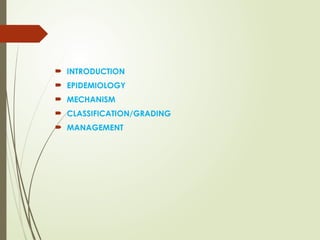  INTRODUCTION
 EPIDEMIOLOGY
 MECHANISM
 CLASSIFICATION/GRADING
 MANAGEMENT
 