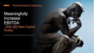 Meaningfully
Increase
EBITDA
…With NO New Capital
Outlay
1
Petrochemical Industry
 