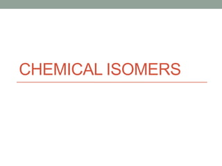 CHEMICAL ISOMERS
 