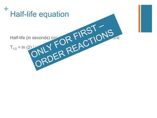 +
Half-life equation
Half-life (in seconds) can be used to find k, rate constant:
T1/2 = ln (2) / k
 
