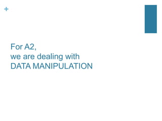 +
For A2,
we are dealing with
DATA MANIPULATION
 