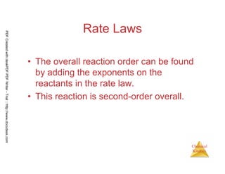33
Chemical
Kinetics
Rate Laws
• The overall reaction order can be found
by adding the exponents on the
reactants in the rate law.
• This reaction is second-order overall.
PDFCreatedwithdeskPDFPDFWriter-Trial::http://www.docudesk.com
 