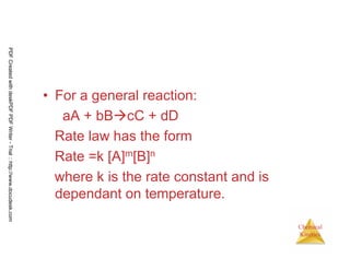 34
Chemical
Kinetics
• For a general reaction:
aA + bB cC + dD
Rate law has the form
Rate =k [A]m[B]n
where k is the rate constant and is
dependant on temperature.
PDFCreatedwithdeskPDFPDFWriter-Trial::http://www.docudesk.com
 