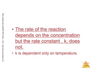 52
Chemical
Kinetics
• The rate of the reaction
depends on the concentration
but the rate constant , k, does
not.
• k is dependent only on temperature.
PDFCreatedwithdeskPDFPDFWriter-Trial::http://www.docudesk.com
 