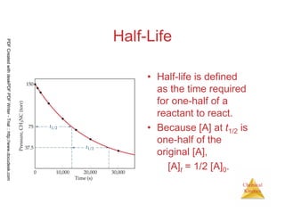 74
Chemical
Kinetics
Half-Life
• Half-life is defined
as the time required
for one-half of a
reactant to react.
• Because [A] at t1/2 is
one-half of the
original [A],
[A]t = 1/2 [A]0.
PDFCreatedwithdeskPDFPDFWriter-Trial::http://www.docudesk.com
 