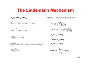 The Lindemann Mechanism
104
N2O5 = NO2 + NO3.
k1 >> k-2 [N2O5]
Rate  k2[N2O5]2
k1 << k-2 [N2O5]
 