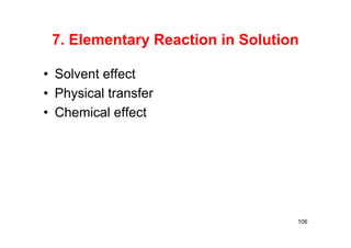 7. Elementary Reaction in Solution
• Solvent effect
• Physical transfer
• Chemical effect
106
 