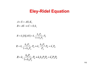 Eley-Ridel Equation
skSCASB
KASSA
;
; 1


B
AA
AA
ss P
Pb
Pb
kASbkR


1
]][[
BsB
A
AA
sB
AA
AA
s PkP
P
Pb
kP
Pb
Pb
kR '
1



BAsBAAsB
AA
AB
s PPkPPbkP
Pb
Pb
kR '
1



116
 