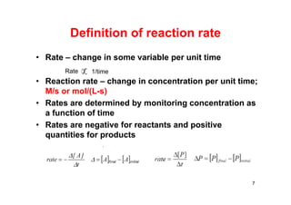 Definition of reaction rate
• Rate – change in some variable per unit time
• Reaction rate – change in concentration per unit time;
M/s or mol/(L-s)
• Rates are determined by monitoring concentration as
a function of time
• Rates are negative for reactants and positive
quantities for products
7
Rate 1/time
 