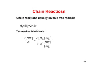 Chain Reactiosn
98
][
][
''1
]][['][
2
22
2
1
Br
HBr
k
BrHk
dt
HBrd


Chain reactions usually involve free radicals
The experimental rate law is
H2+Br2=2HBr
 