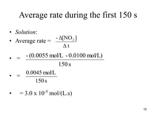 Average rate during the first 150 s
• Solution:
• Average rate =
• =
• =
• = 3.0 x 10-5
mol/(L.s)
t
]
[NO
- 2


s
150
mol/L)
0.0100
-
mol/L
(0.0055
-
s
150
mol/L
0.0045
10
 