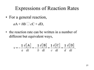 Expressions of Reaction Rates
• For a general reaction,
aA + bB  cC + dD,
• the reaction rate can be written in a number of
different but equivalent ways,
21
 