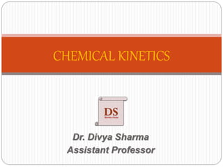 CHEMICAL KINETICS
Dr. Divya Sharma
Assistant Professor
 