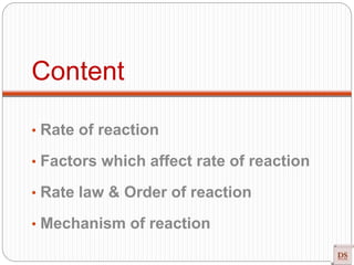 Content
• Rate of reaction
• Factors which affect rate of reaction
• Rate law & Order of reaction
• Mechanism of reaction
 