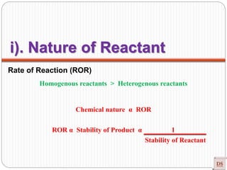 Rate of Reaction (ROR)
Homogenous reactants > Heterogenous reactants
Chemical nature α ROR
ROR α Stability of Product α 1
Stability of Reactant
i). Nature of Reactant
 