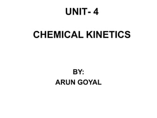 UNIT- 4
CHEMICAL KINETICS
BY:
ARUN GOYAL
 