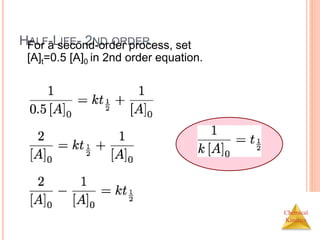 Chemical
Kinetics
HALF-LIFE- 2ND ORDER
For a second-order process, set
[A]t=0.5 [A]0 in 2nd order equation.
 