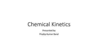 Chemical Kinetics
Presented by
Prodip Kumar Baral
 