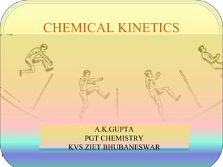 1
CHEMICAL KINETICS
A.K.GUPTA, PGT CHEMISTRY,
KVS ZIET BHUBANESWAR
A.K.GUPTA
PGT CHEMISTRY
KVS ZIET BHUBANESWAR
 