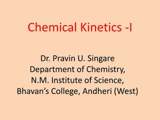 Chemical Kinetics -I
Dr. Pravin U. Singare
Department of Chemistry,
N.M. Institute of Science,
Bhavan’s College, Andheri (West)
 