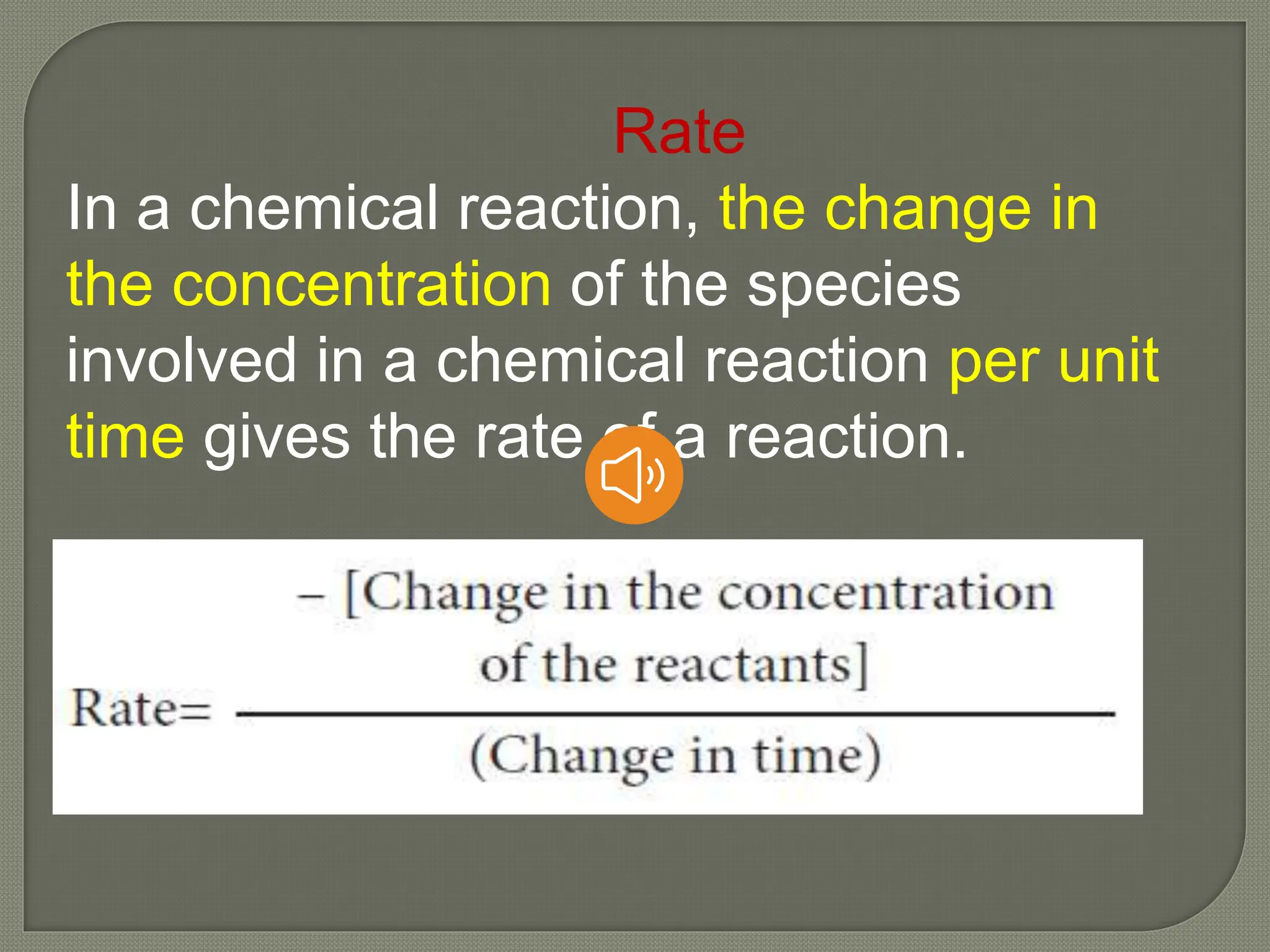 Rate
In a chemical reaction, the change in
the concentration of the species
involved in a chemical reaction per unit
time gives the rate of a reaction.
 