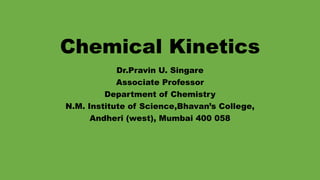 Chemical Kinetics
Dr.Pravin U. Singare
Associate Professor
Department of Chemistry
N.M. Institute of Science,Bhavan’s College,
Andheri (west), Mumbai 400 058
 
