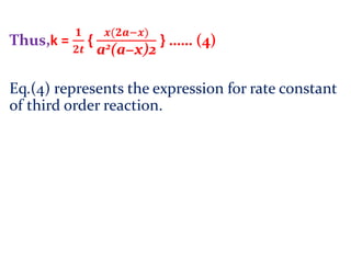 Thus,k =
𝟏
𝟐𝒕
{
𝒙(𝟐𝒂−𝒙)
a2(a−x)2
} …… (4)
Eq.(4) represents the expression for rate constant
of third order reaction.
 