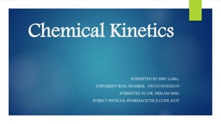 Chemical Kinetics
SUBMITTED BY ISHU GARG,
UNIVERSITY ROLL NUMBER- 19010700500035
SUBMITTED TO DR. NEELAM SING
SUBJECT PHYSCIAL PHARMACEUTICS CODE 403T
 