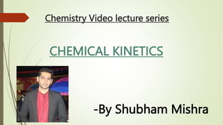 Chemistry Video lecture series
CHEMICAL KINETICS
-By Shubham Mishra
 