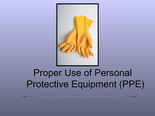 Proper Use of Personal
Protective Equipment (PPE)
 