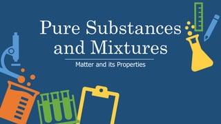 Pure Substances
and Mixtures
Matter and its Properties
 