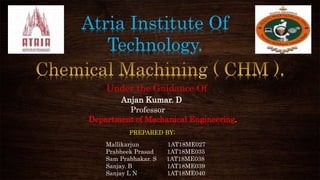 Atria Institute Of
Technology.
Under the Guidance Of
Anjan Kumar. D
Professor
Department of Mechanical Engineering.
Mallikarjun 1AT18ME027
Prabheek Prasad 1AT18ME035
Sam Prabhakar. S 1AT18ME038
Sanjay. B 1AT18ME039
Sanjay L N 1AT18ME040
PREPARED BY;
 