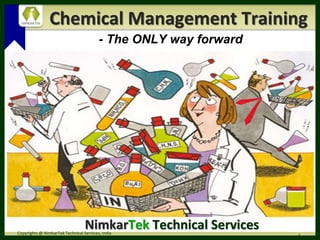 {
Chemical Management Training
Copyrights @ NimkarTek Technical Services, India
1
- The ONLY way forward
NimkarTek Technical Services
 