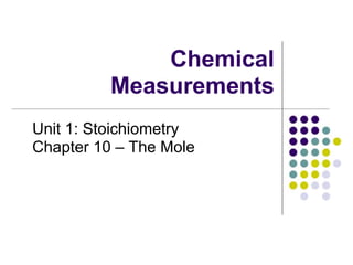Chemical
Measurements
Unit 1: Stoichiometry
Chapter 10 – The Mole
 