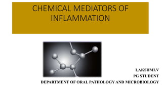 CHEMICAL MEDIATORS OF
INFLAMMATION
LAKSHMI.V
PG STUDENT
DEPARTMENT OF ORAL PATHOLOGY AND MICROBIOLOGY
 