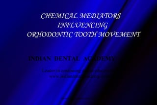 CHEMICAL MEDIATORS
INFLUENCING
ORHODONTIC TOOTH MOVEMENT
INDIAN DENTAL ACADEMY
Leader in continuing dental education
www.indiandentalacademy.com

www.indiandentalacademy.com

 