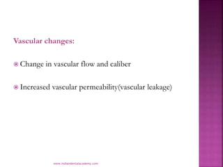 Vascular changes:
 Change in vascular flow and caliber
 Increased vascular permeability(vascular leakage)
www.indiandent...