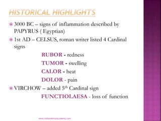  3000 BC – signs of inflammation described by
PAPYRUS ( Egyptian)
 1st AD – CELSUS, roman writer listed 4 Cardinal
signs...