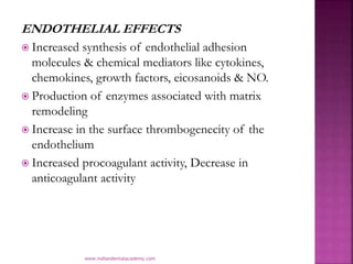 ENDOTHELIAL EFFECTS
 Increased synthesis of endothelial adhesion
molecules & chemical mediators like cytokines,
chemokine...