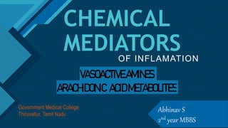 Click to edit Master title style
1
CHEMICAL
MEDIATORS
OF INFLAMATION
VASOACTIVEAMINES
ARACHIDONIC ACIDMETABOLITES
Abhinav S
2nd year MBBS
Government Medical College
Thiruvallur, Tamil Nadu
 