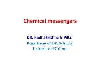 Chemical messengers
DR. Radhakrishna G Pillai
Department of Life Sciences
University of Calicut
 