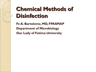 Chemical Methods ofChemical Methods of
DisinfectionDisinfection
Fe A. Bartolome, MD, FPASMAP
Department of Microbiology
Our Lady of Fatima University
 